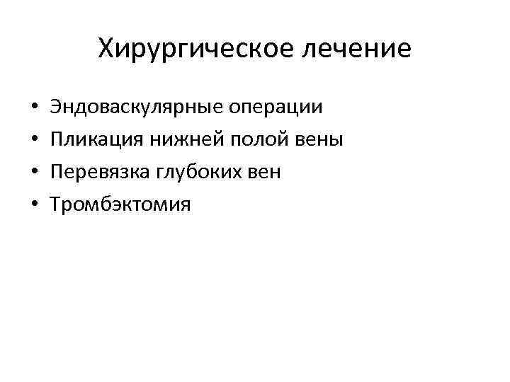 Хирургическое лечение • • Эндоваскулярные операции Пликация нижней полой вены Перевязка глубоких вен Тромбэктомия