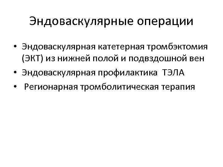 Эндоваскулярные операции • Эндоваскулярная катетерная тромбэктомия (ЭКТ) из нижней полой и подвздошной вен •