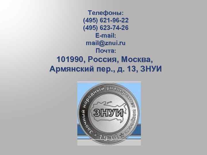 Телефоны: (495) 621 -96 -22 (495) 623 -74 -26 E-mail: mail@znui. ru Почта: 101990,