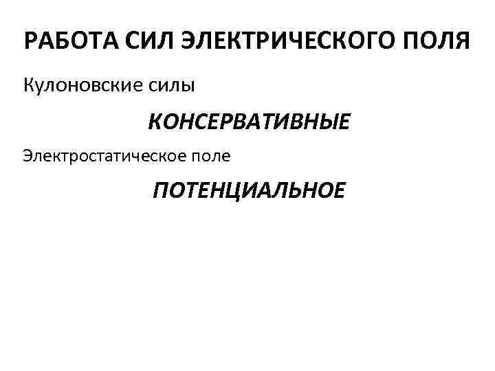 РАБОТА СИЛ ЭЛЕКТРИЧЕСКОГО ПОЛЯ Кулоновские силы КОНСЕРВАТИВНЫЕ Электростатическое поле ПОТЕНЦИАЛЬНОЕ 