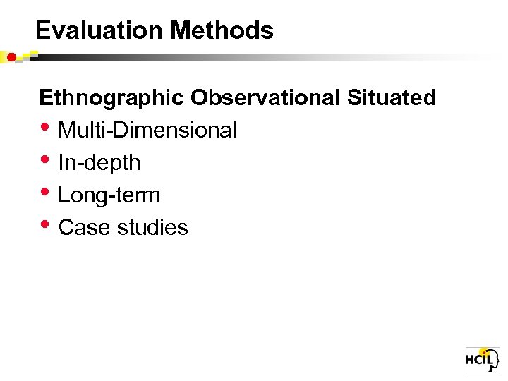 Evaluation Methods Ethnographic Observational Situated • Multi-Dimensional • In-depth • Long-term • Case studies