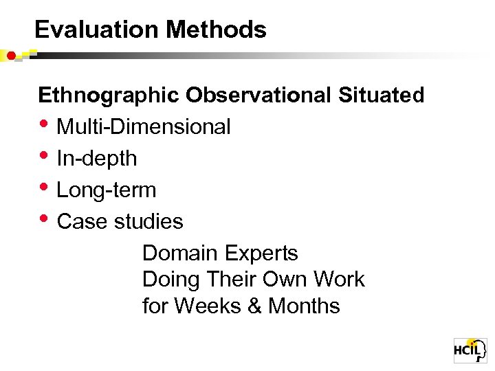 Evaluation Methods Ethnographic Observational Situated • Multi-Dimensional • In-depth • Long-term • Case studies