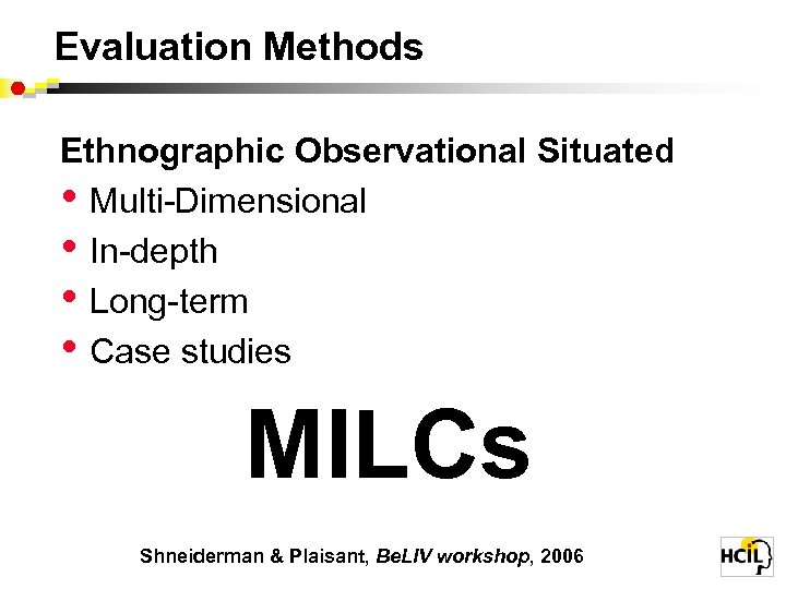 Evaluation Methods Ethnographic Observational Situated • Multi-Dimensional • In-depth • Long-term • Case studies