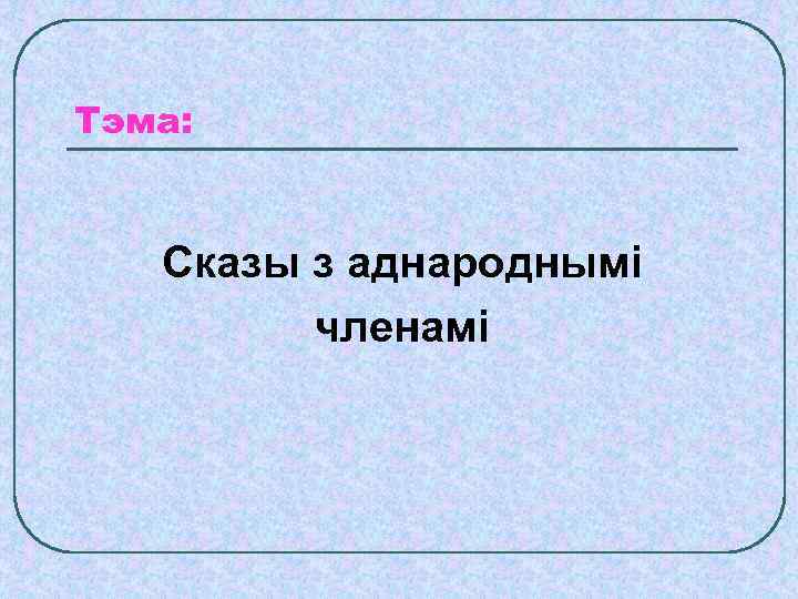 Тэма: Сказы з аднароднымі членамі 
