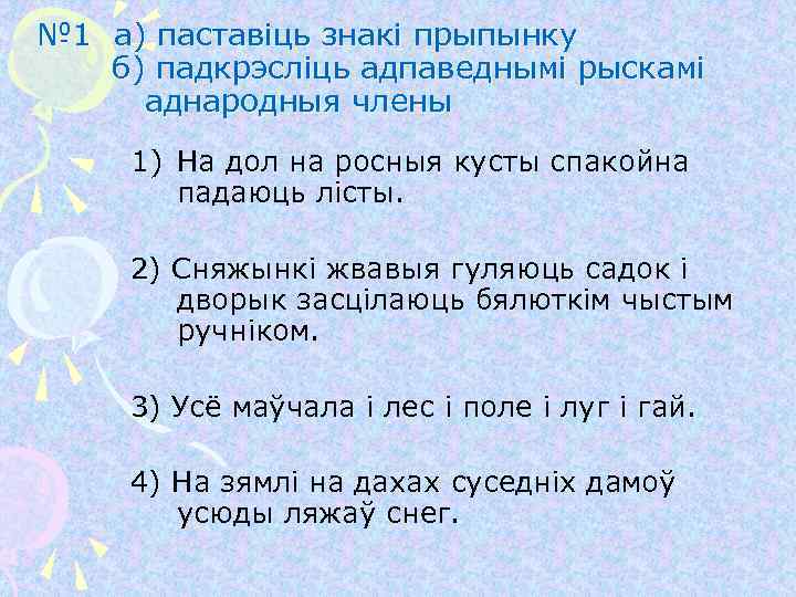 № 1 а) паставіць знакі прыпынку б) падкрэсліць адпаведнымі рыскамі аднародныя члены 1) На