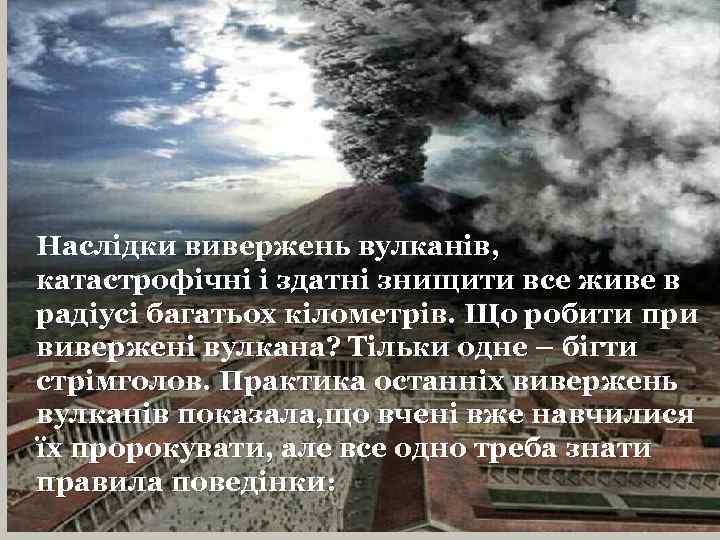 Наслідки вивержень вулканів, катастрофічні і здатні знищити все живе в радіусі багатьох кілометрів. Що