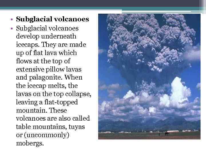  • Subglacial volcanoes develop underneath icecaps. They are made up of flat lava