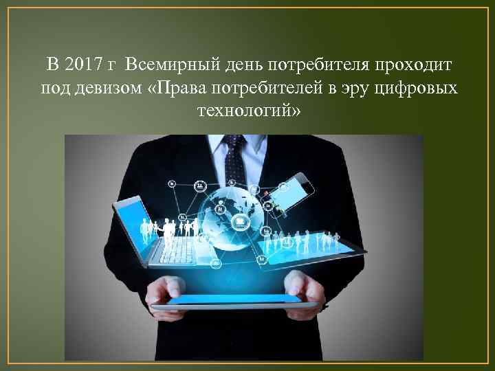 В 2017 г Всемирный день потребителя проходит под девизом «Права потребителей в эру цифровых