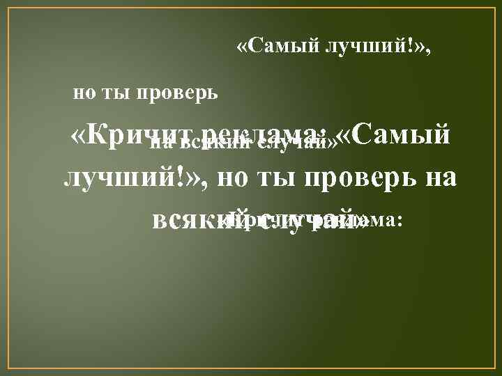  «Самый лучший!» , но ты проверь «Кричит реклама: «Самый на всякий случай» лучший!»