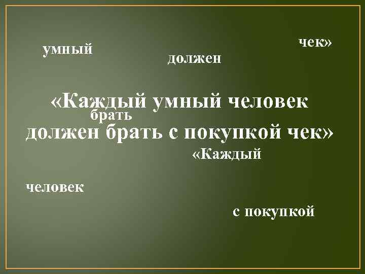 умный чек» должен «Каждый умный человек брать должен брать с покупкой чек» «Каждый человек