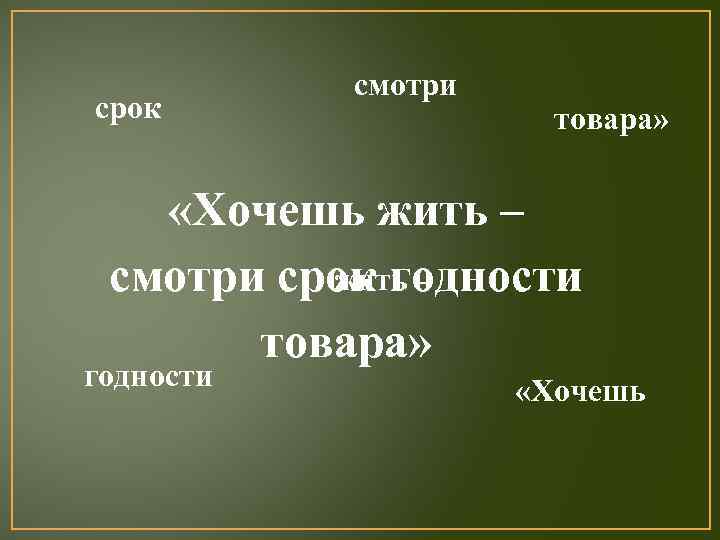 срок смотри товара» «Хочешь жить – смотри срок годности товара» годности «Хочешь 