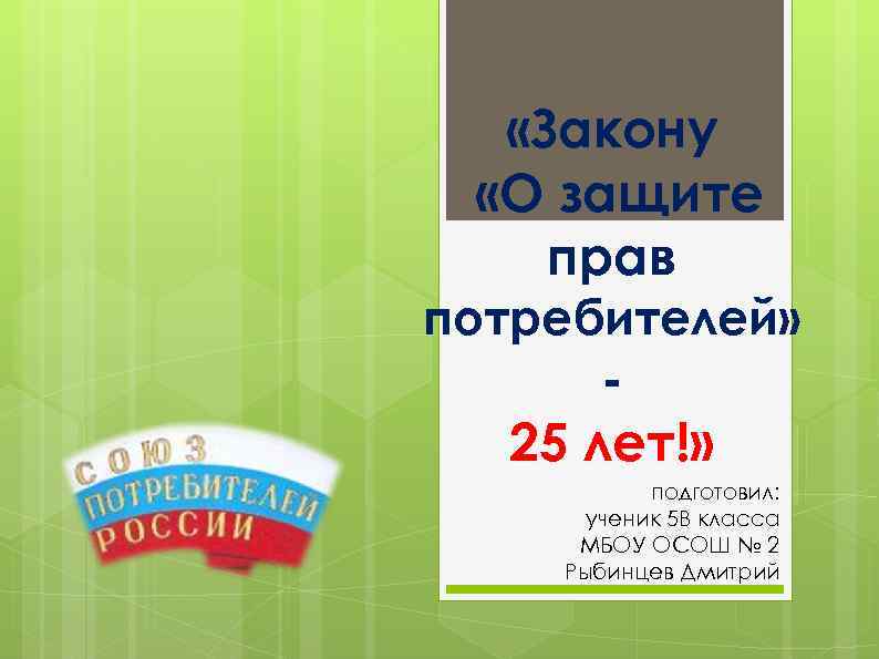  «Закону «О защите прав потребителей» 25 лет!» подготовил: ученик 5 В класса МБОУ