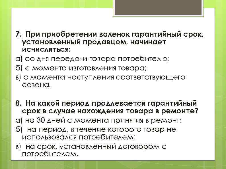 7. При приобретении валенок гарантийный срок, установленный продавцом, начинает исчисляться: а) со дня передачи