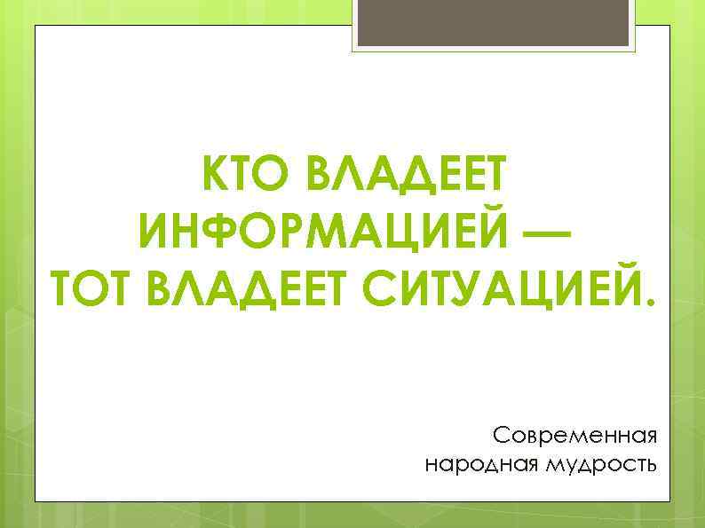 КТО ВЛАДЕЕТ ИНФОРМАЦИЕЙ — ТОТ ВЛАДЕЕТ СИТУАЦИЕЙ. Современная народная мудрость 