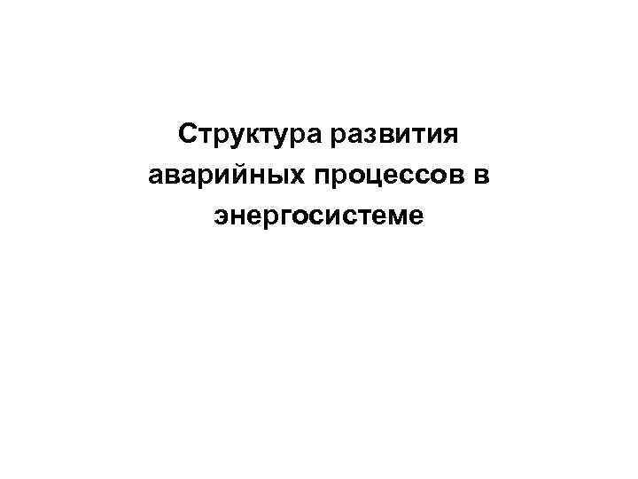 Структура развития аварийных процессов в энергосистеме 