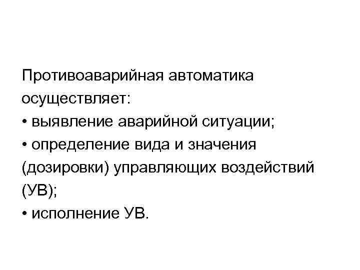 Противоаварийная автоматика осуществляет: • выявление аварийной ситуации; • определение вида и значения (дозировки) управляющих