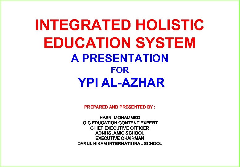 INTEGRATED HOLISTIC EDUCATION SYSTEM A PRESENTATION FOR YPI AL-AZHAR PREPARED AND PRESENTED BY :