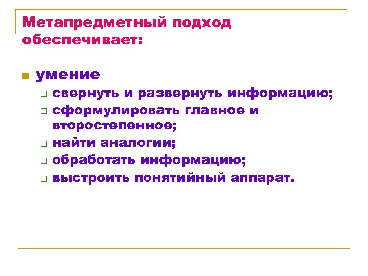 Метапредметный подход обеспечивает: n умение q q q свернуть и развернуть информацию; сформулировать главное