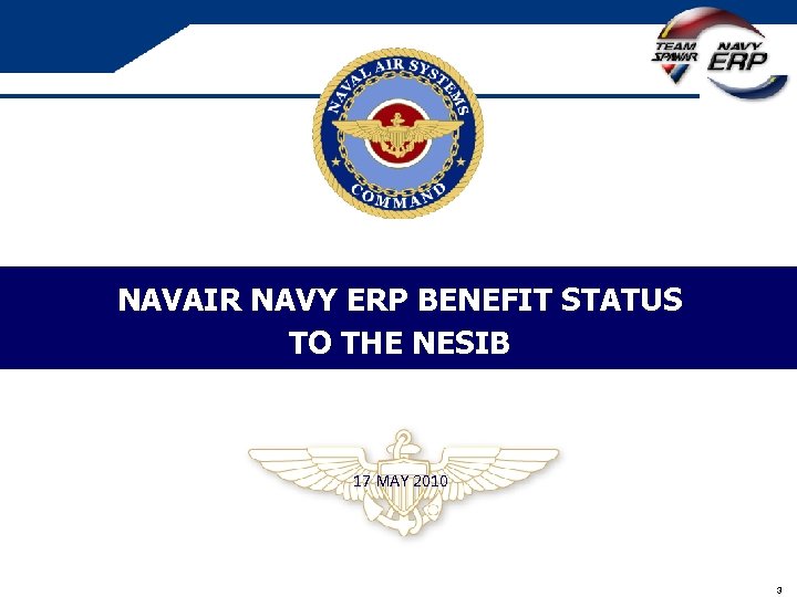 NAVAIR NAVY ERP BENEFIT STATUS TO THE NESIB 17 MAY 2010 3 