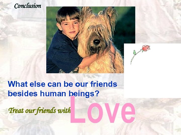 Conclusion What else can be our friends besides human beings? Treat our friends with