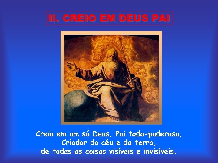 II. CREIO EM DEUS PAI Creio em um só Deus, Pai todo-poderoso, Criador do