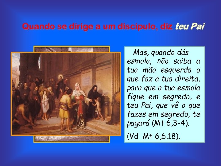 Quando se dirige a um discípulo, diz teu Pai Mas, quando dás esmola, não
