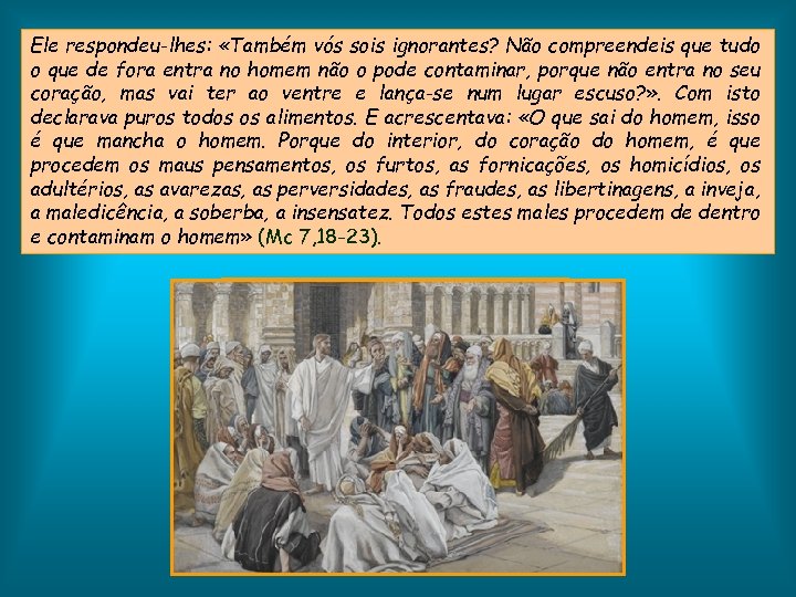 Ele respondeu-lhes: «Também vós sois ignorantes? Não compreendeis que tudo o que de fora