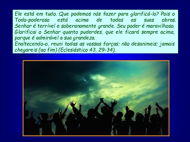 Ele está em tudo. Que podemos nós fazer para glorificá-lo? Pois o Todo-poderoso está