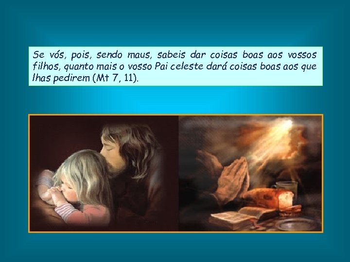 Se vós, pois, sendo maus, sabeis dar coisas boas aos vossos filhos, quanto mais