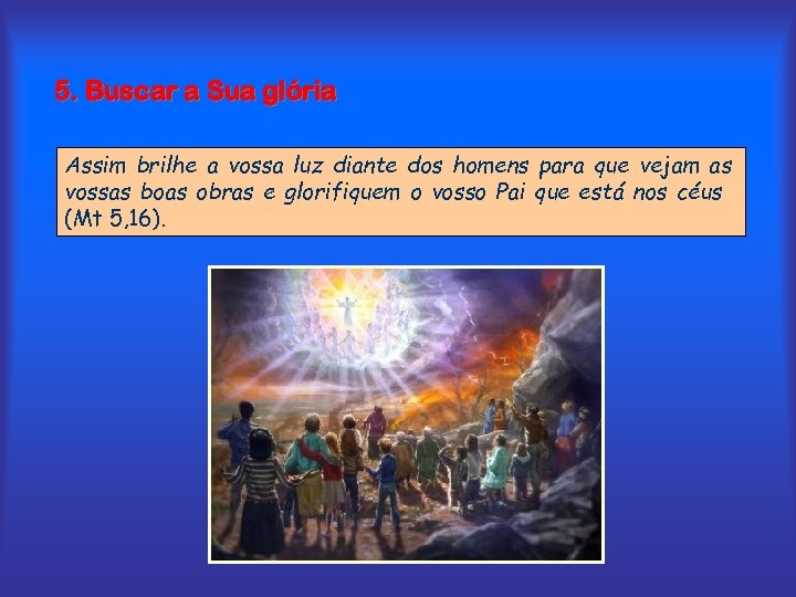 5. Buscar a Sua glória Assim brilhe a vossa luz diante dos homens para