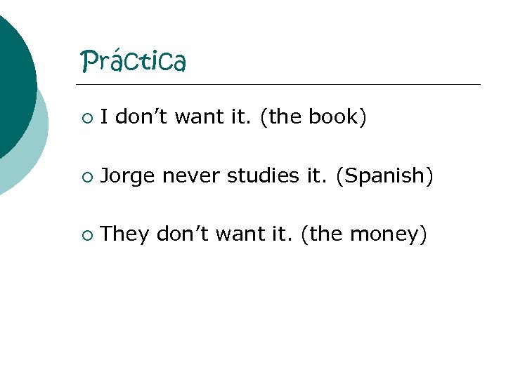 Práctica ¡ I don’t want it. (the book) ¡ Jorge never studies it. (Spanish)