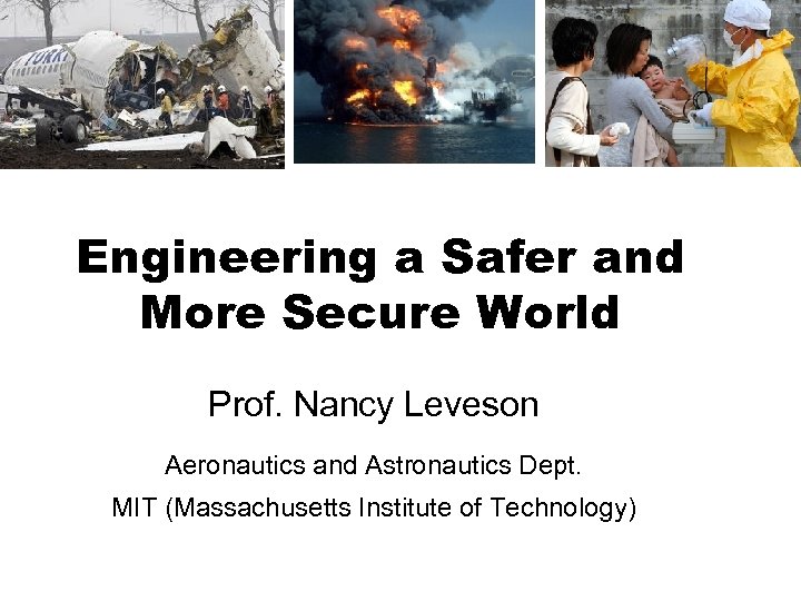 Engineering a Safer and More Secure World Prof. Nancy Leveson Aeronautics and Astronautics Dept.