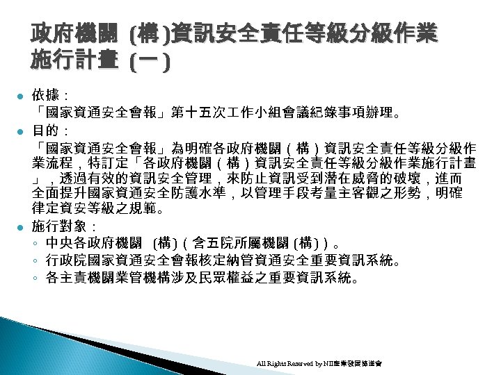政府機關 (構 )資訊安全責任等級分級作業 施行計畫 (一 ) l l l 依據： 「國家資通安全會報」第十五次 作小組會議紀錄事項辦理。 目的： 「國家資通安全會報」為明確各政府機關（構）資訊安全責任等級分級作