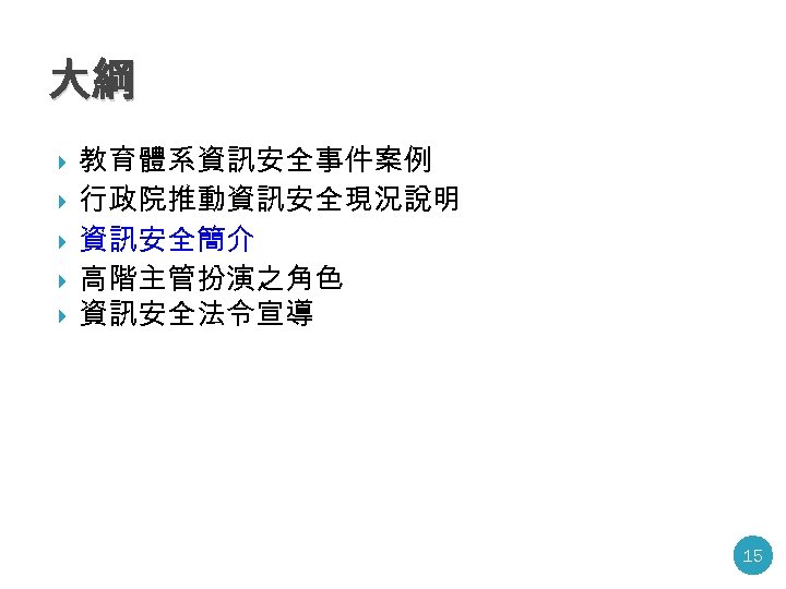 大綱 教育體系資訊安全事件案例 行政院推動資訊安全現況說明 資訊安全簡介 高階主管扮演之角色 資訊安全法令宣導 15 