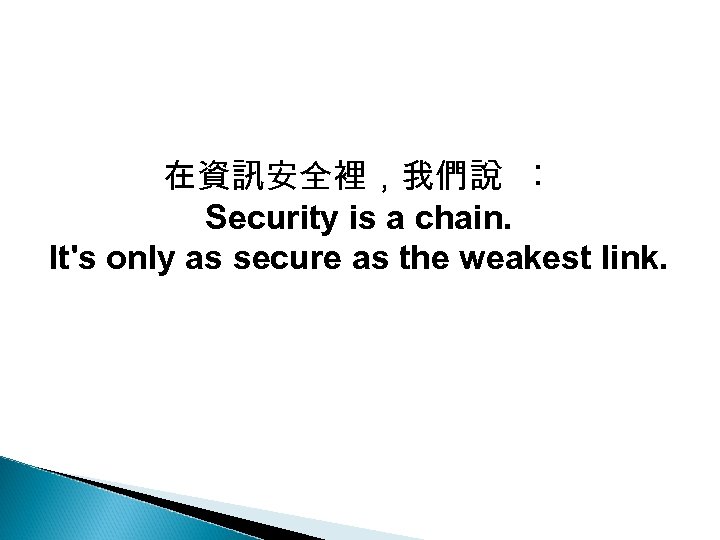 在資訊安全裡，我們說 ︰ Security is a chain. It's only as secure as the weakest link.