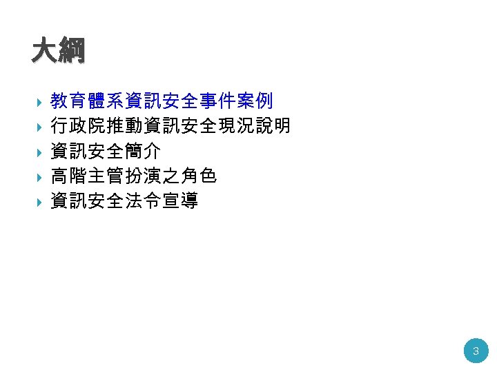 大綱 教育體系資訊安全事件案例 行政院推動資訊安全現況說明 資訊安全簡介 高階主管扮演之角色 資訊安全法令宣導 3 