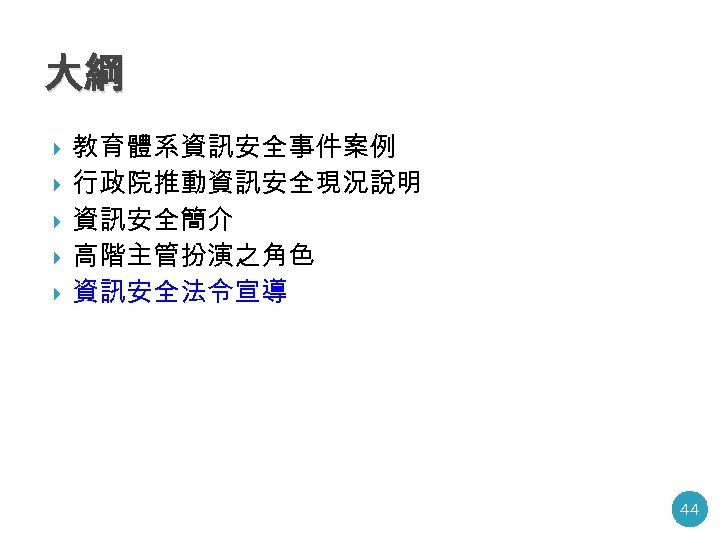 大綱 教育體系資訊安全事件案例 行政院推動資訊安全現況說明 資訊安全簡介 高階主管扮演之角色 資訊安全法令宣導 44 
