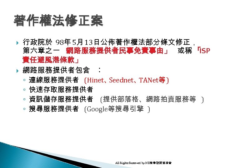 著作權法修正案 行政院於 98年 5月 13日公佈著作權法部分條文修正， 第六章之一 「 網路服務提供者民事免責事由」 或稱 「 ISP 責任避風港條款」 網路服務提供者包含 ︰