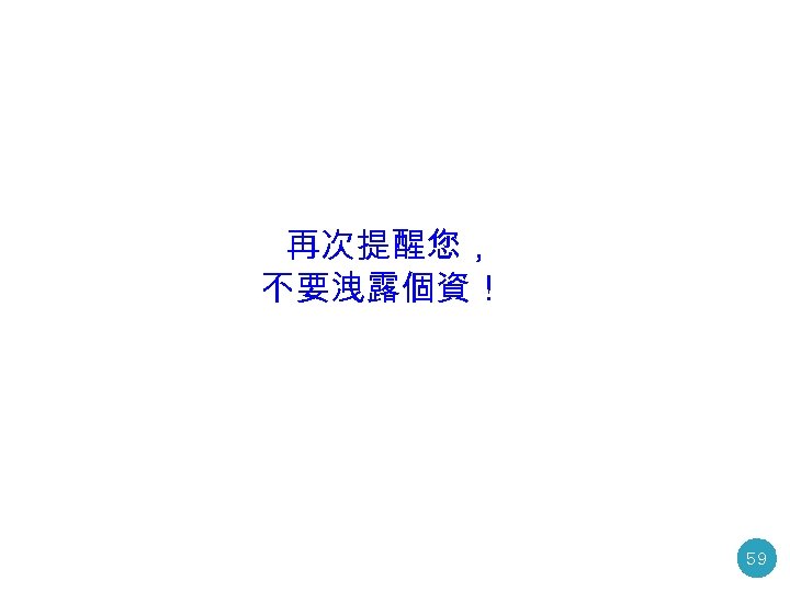 再次提醒您， 不要洩露個資！ 59 