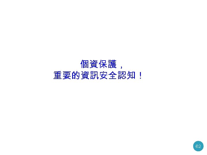 個資保護， 重要的資訊安全認知！ 62 