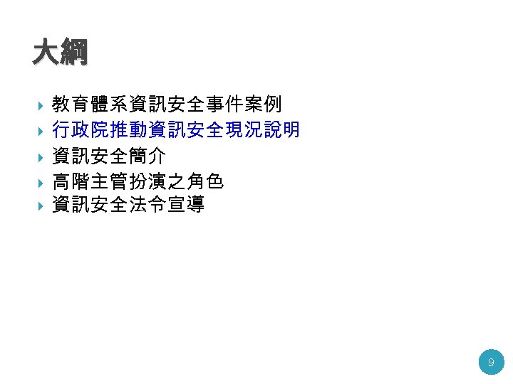 大綱 教育體系資訊安全事件案例 行政院推動資訊安全現況說明 資訊安全簡介 高階主管扮演之角色 資訊安全法令宣導 9 