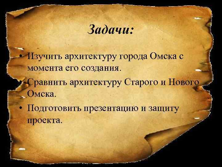 Задачи: • Изучить архитектуру города Омска с момента его создания. • Сравнить архитектуру Старого