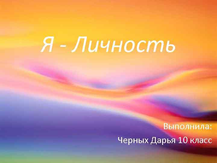 Я - Личность Выполнила: Черных Дарья 10 класс 