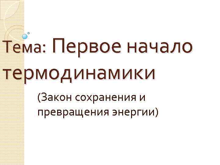 Тема: Первое начало термодинамики (Закон сохранения и превращения энергии) 