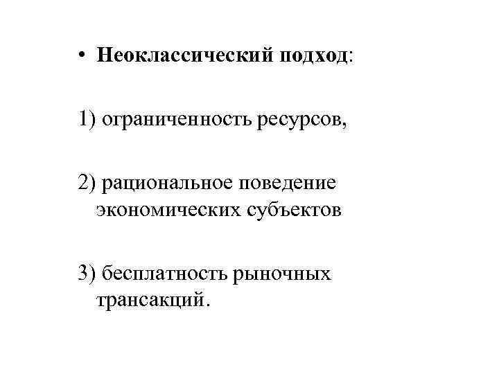  • Неоклассический подход: 1) ограниченность ресурсов, 2) рациональное поведение экономических субъектов 3) бесплатность