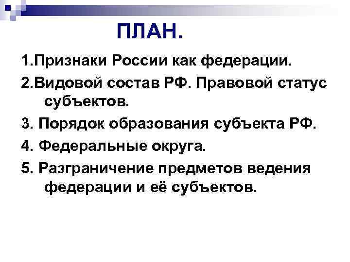  ПЛАН. 1. Признаки России как федерации. 2. Видовой состав РФ. Правовой статус субъектов.