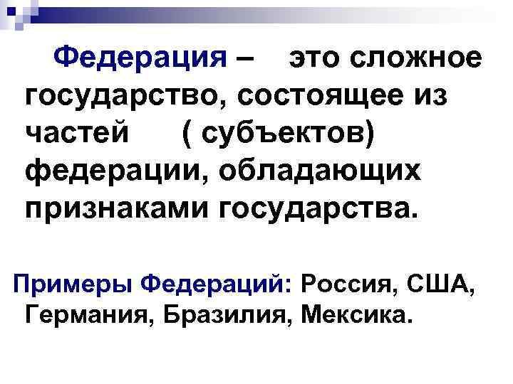 Федерация – это сложное государство, состоящее из частей ( субъектов) федерации, обладающих признаками государства.