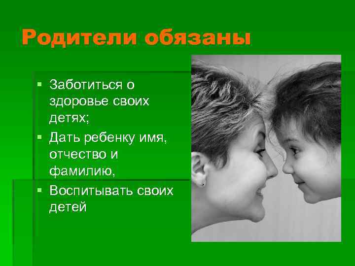 Родители обязаны § Заботиться о здоровье своих детях; § Дать ребенку имя, отчество и