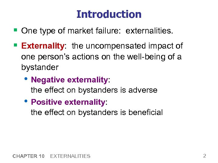Introduction § One type of market failure: externalities. § Externality: the uncompensated impact of