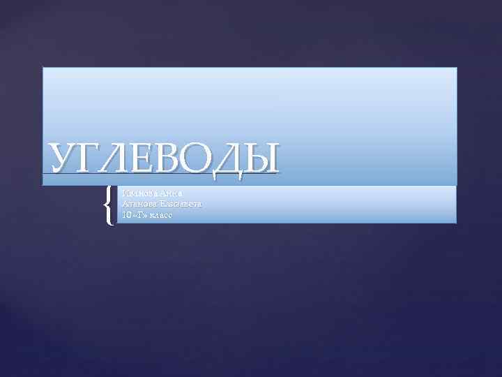 УГЛЕВОДЫ { Иванова Анна Атанова Елизавета 10 «Г» класс 